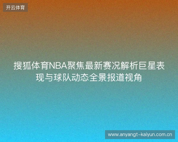 搜狐体育NBA聚焦最新赛况解析巨星表现与球队动态全景报道视角